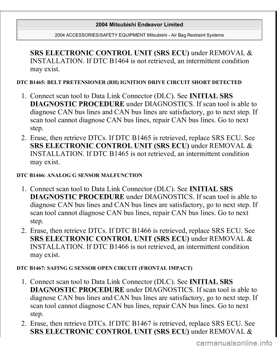 MITSUBISHI ENDEAVOR 2004 Service Repair Manual SRS ELECTRONIC CONTROL UNIT (SRS ECU)
under REMOVAL &
INSTALLATION. If DTC B1464 is not retrieved, an intermittent condition
may exist.
DTC B1465: BELT PRETENSIONER (RH) IGNITION DRIVE CIRCUIT SH MITSUBISHI ENDEAVOR 2004 Service Repair Manual SRS ELECTRONIC CONTROL UNIT (SRS ECU)
under REMOVAL &
INSTALLATION. If DTC B1464 is not retrieved, an intermittent condition
may exist.
DTC B1465: BELT PRETENSIONER (RH) IGNITION DRIVE CIRCUIT SH