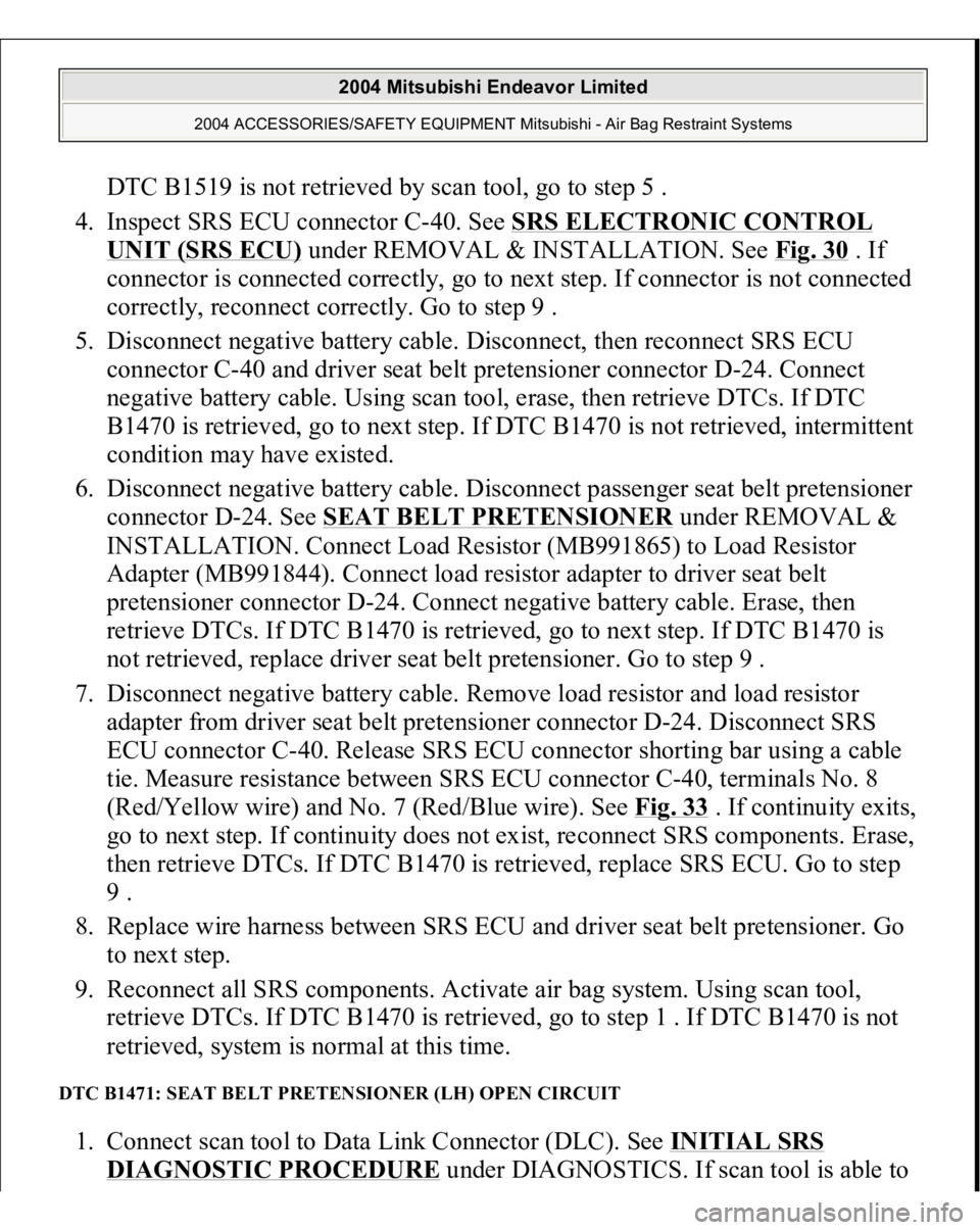 MITSUBISHI ENDEAVOR 2004 Service Repair Manual DTC B1519 is not retrieved by scan tool, go to step 5 .
4. Inspect SRS ECU connector C-40. See SRS ELECTRONIC CONTROL UNIT (SRS ECU)
under REMOVAL & INSTALLATION. See Fig. 30
. If
connector is co MITSUBISHI ENDEAVOR 2004 Service Repair Manual DTC B1519 is not retrieved by scan tool, go to step 5 .
4. Inspect SRS ECU connector C-40. See SRS ELECTRONIC CONTROL UNIT (SRS ECU)
under REMOVAL & INSTALLATION. See Fig. 30
. If
connector is co