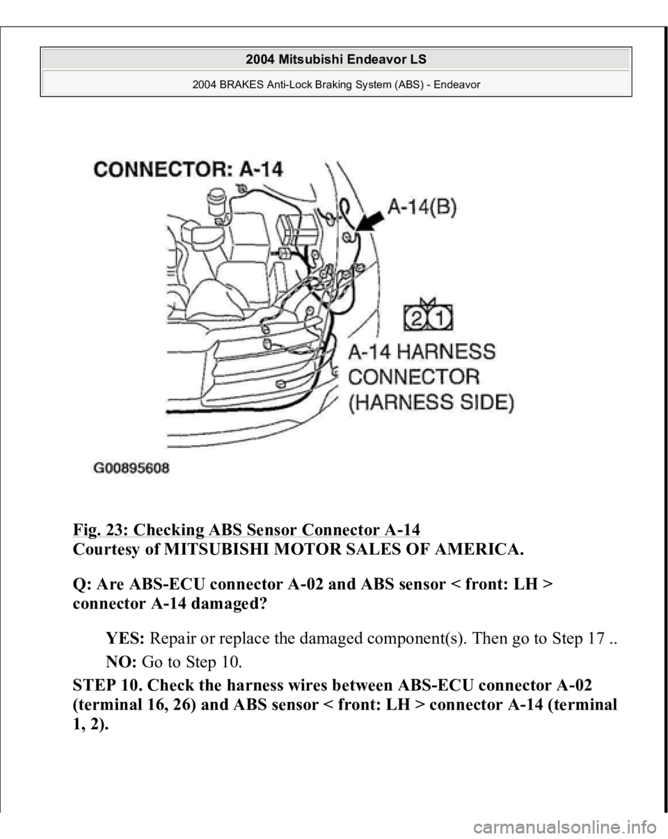 MITSUBISHI ENDEAVOR 2004 Service Repair Manual Fig. 23: Checking ABS Sensor Connector A
-14
Courtesy of MITSUBISHI MOTOR SALES OF AMERICA.
Q: Are ABS-ECU connector A-02 and ABS sensor < front: LH >
connector A-14 damaged?
YES: Repair or repla MITSUBISHI ENDEAVOR 2004 Service Repair Manual Fig. 23: Checking ABS Sensor Connector A
-14
Courtesy of MITSUBISHI MOTOR SALES OF AMERICA.
Q: Are ABS-ECU connector A-02 and ABS sensor < front: LH >
connector A-14 damaged?
YES: Repair or repla