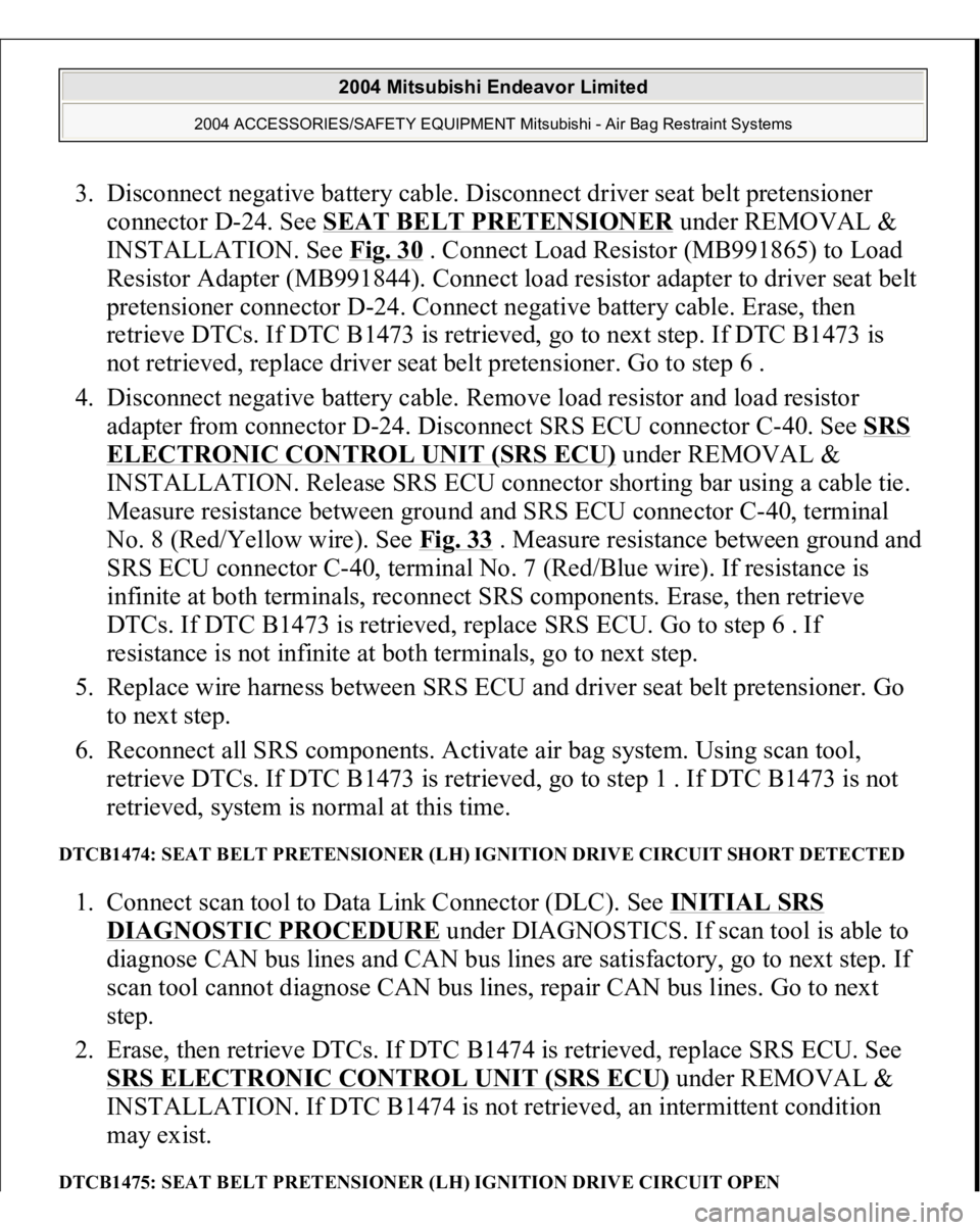 MITSUBISHI ENDEAVOR 2004 Service Repair Manual 3. Disconnect negative battery cable. Disconnect driver seat belt pretensioner
connector D-24. See SEAT BELT PRETENSIONER
under REMOVAL &
INSTALLATION. See Fig. 30
. Connect Load Resistor (MB99186 MITSUBISHI ENDEAVOR 2004 Service Repair Manual 3. Disconnect negative battery cable. Disconnect driver seat belt pretensioner
connector D-24. See SEAT BELT PRETENSIONER
under REMOVAL &
INSTALLATION. See Fig. 30
. Connect Load Resistor (MB99186