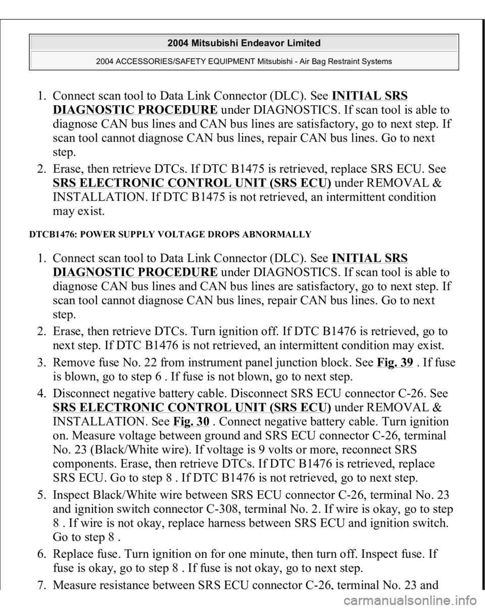 MITSUBISHI ENDEAVOR 2004 Service Repair Manual 1. Connect scan tool to Data Link Connector (DLC). See INITIAL SRS
DIAGNOSTIC PROCEDURE
under DIAGNOSTICS. If scan tool is able to
diagnose CAN bus lines and CAN bus lines are satisfactory, go to n MITSUBISHI ENDEAVOR 2004 Service Repair Manual 1. Connect scan tool to Data Link Connector (DLC). See INITIAL SRS
DIAGNOSTIC PROCEDURE
under DIAGNOSTICS. If scan tool is able to
diagnose CAN bus lines and CAN bus lines are satisfactory, go to n