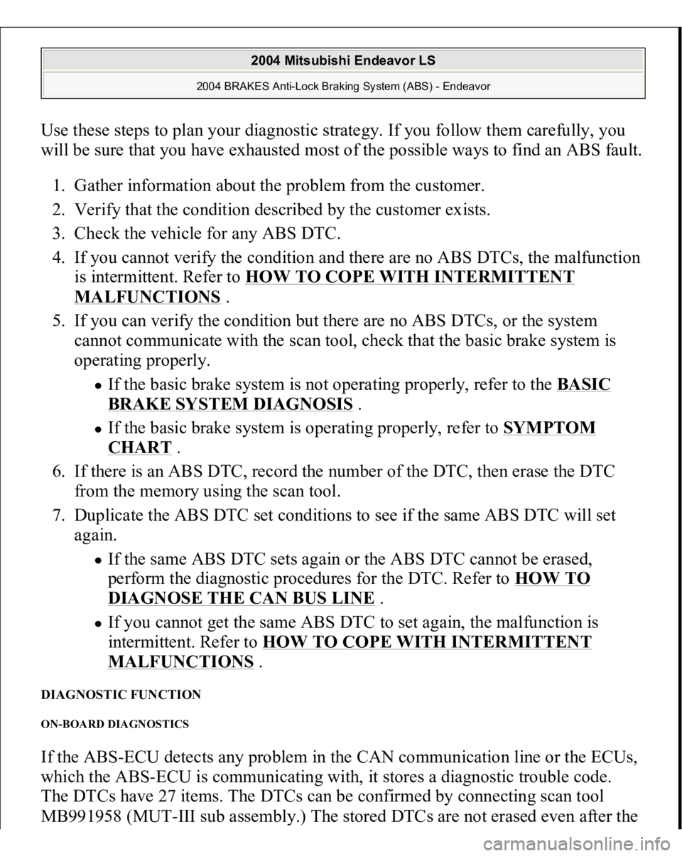 MITSUBISHI ENDEAVOR 2004 Service Repair Manual Use these steps to plan your diagnostic strategy. If you follow them carefully, you
will be sure that you have exhausted most of the possible ways to find an ABS fault.
1. Gather information about th MITSUBISHI ENDEAVOR 2004 Service Repair Manual Use these steps to plan your diagnostic strategy. If you follow them carefully, you
will be sure that you have exhausted most of the possible ways to find an ABS fault.
1. Gather information about th