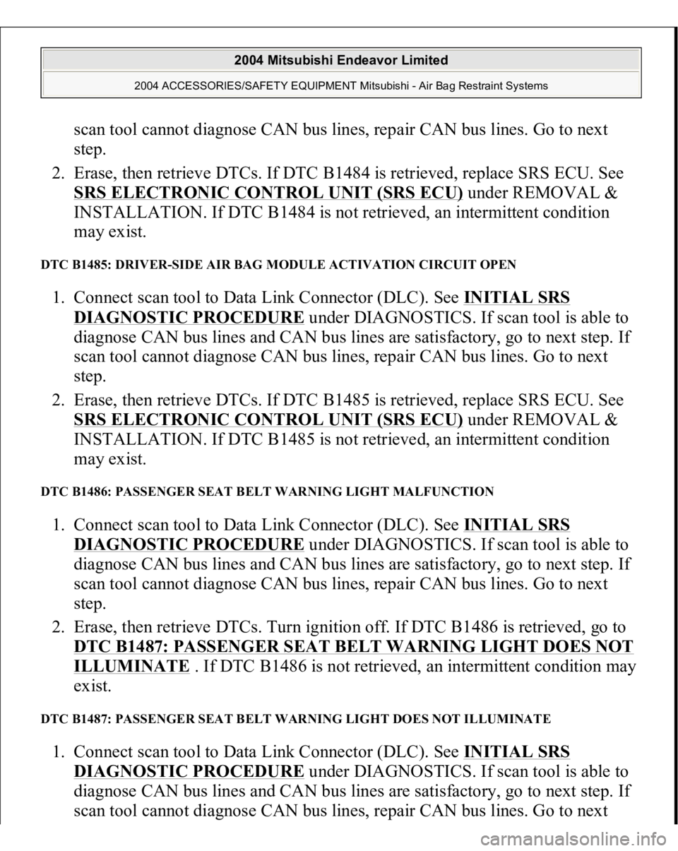 MITSUBISHI ENDEAVOR 2004 Service Repair Manual scan tool cannot diagnose CAN bus lines, repair CAN bus lines. Go to next
step.
2. Erase, then retrieve DTCs. If DTC B1484 is retrieved, replace SRS ECU. See
SRS ELECTRONIC CONTROL UNIT (SRS ECU)
MITSUBISHI ENDEAVOR 2004 Service Repair Manual scan tool cannot diagnose CAN bus lines, repair CAN bus lines. Go to next
step.
2. Erase, then retrieve DTCs. If DTC B1484 is retrieved, replace SRS ECU. See
SRS ELECTRONIC CONTROL UNIT (SRS ECU)