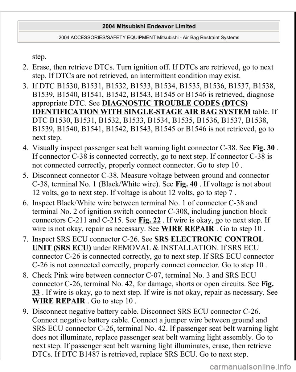MITSUBISHI ENDEAVOR 2004 Service Repair Manual step.
2. Erase, then retrieve DTCs. Turn ignition off. If DTCs are retrieved, go to next
step. If DTCs are not retrieved, an intermittent condition may exist.
3. If DTC B1530, B1531, B1532, B1533 MITSUBISHI ENDEAVOR 2004 Service Repair Manual step.
2. Erase, then retrieve DTCs. Turn ignition off. If DTCs are retrieved, go to next
step. If DTCs are not retrieved, an intermittent condition may exist.
3. If DTC B1530, B1531, B1532, B1533