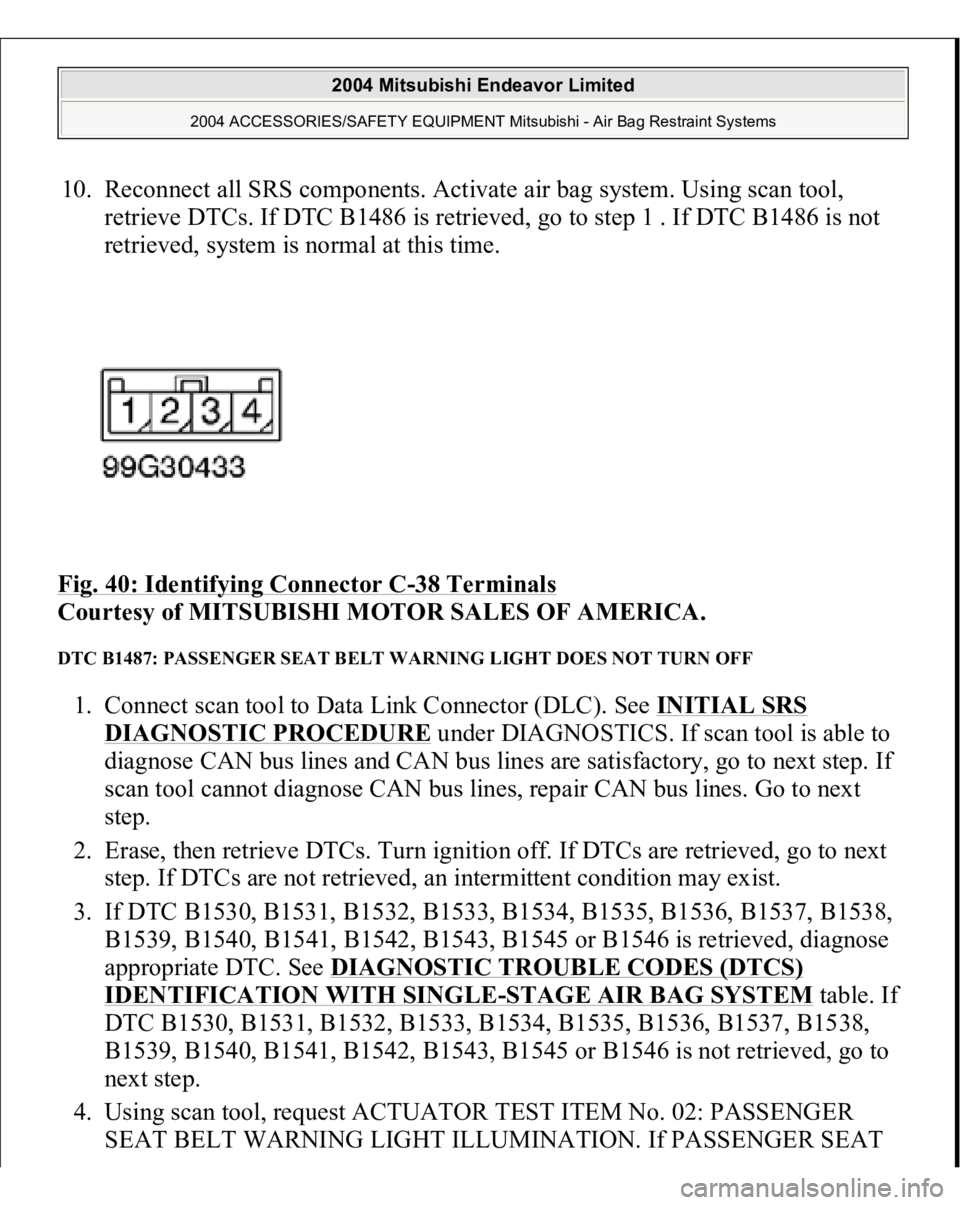 MITSUBISHI ENDEAVOR 2004 Service Repair Manual 10. Reconnect all SRS components. Activate air bag system. Using scan tool,
retrieve DTCs. If DTC B1486 is retrieved, go to step 1 . If DTC B1486 is not
retrieved, system is normal at this time.
F MITSUBISHI ENDEAVOR 2004 Service Repair Manual 10. Reconnect all SRS components. Activate air bag system. Using scan tool,
retrieve DTCs. If DTC B1486 is retrieved, go to step 1 . If DTC B1486 is not
retrieved, system is normal at this time.
F
