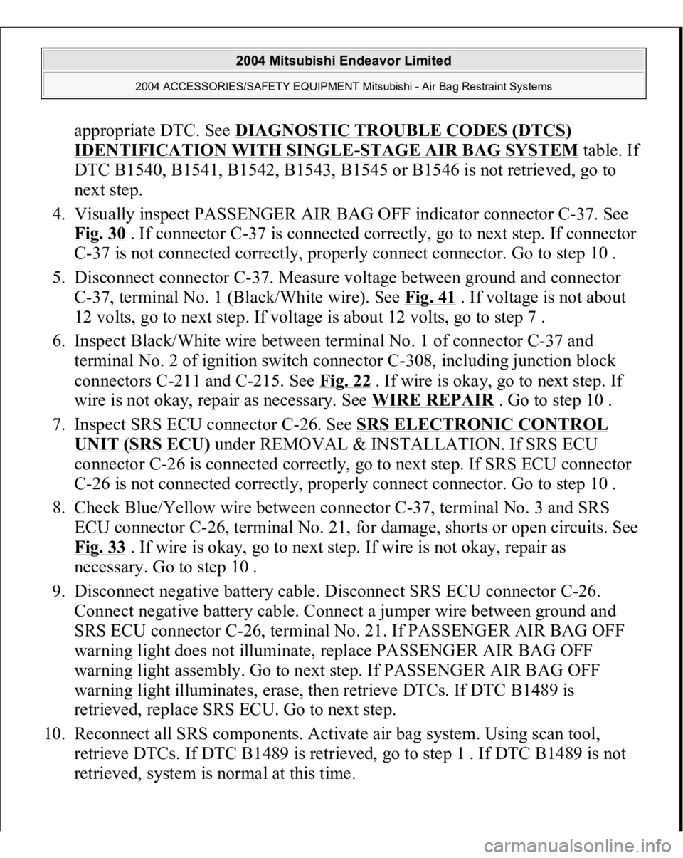 MITSUBISHI ENDEAVOR 2004 Service Repair Manual appropriate DTC. See DIAGNOSTIC TROUBLE CODES (DTCS) IDENTIFICATION WITH SINGLE
-STAGE AIR BAG SYSTEM
table. If
DTC B1540, B1541, B1542, B1543, B1545 or B1546 is not retrieved, go to
next step.
4 MITSUBISHI ENDEAVOR 2004 Service Repair Manual appropriate DTC. See DIAGNOSTIC TROUBLE CODES (DTCS) IDENTIFICATION WITH SINGLE
-STAGE AIR BAG SYSTEM
table. If
DTC B1540, B1541, B1542, B1543, B1545 or B1546 is not retrieved, go to
next step.
4