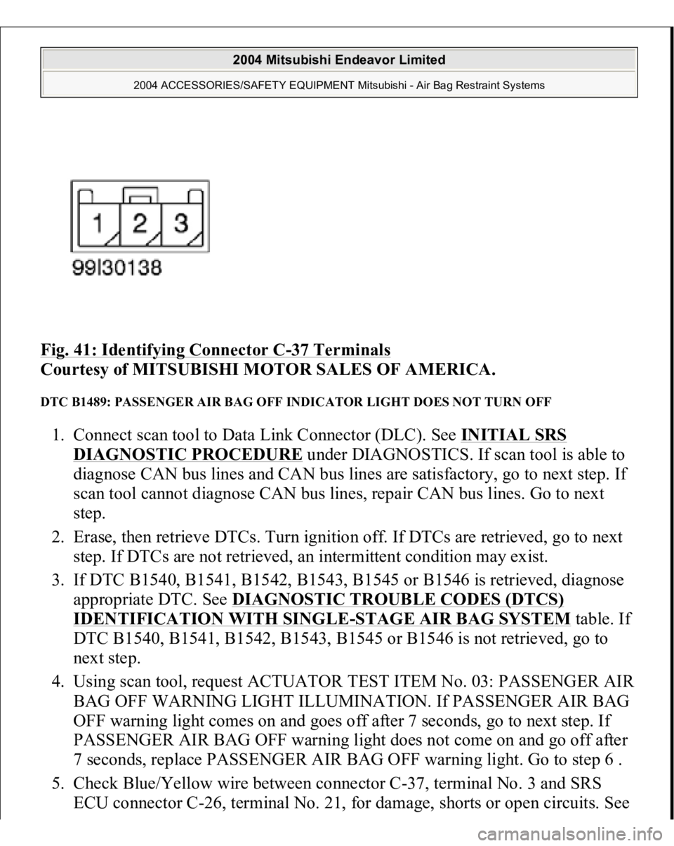 MITSUBISHI ENDEAVOR 2004 Service Repair Manual Fig. 41: Identifying Connector C
-37 Terminals
Courtesy of MITSUBISHI MOTOR SALES OF AMERICA.
DTC B1489: PASSENGER AIR BAG OFF INDICATOR LIGHT DOES NOT TURN OFF 1. Connect scan tool to Data Link Co MITSUBISHI ENDEAVOR 2004 Service Repair Manual Fig. 41: Identifying Connector C
-37 Terminals
Courtesy of MITSUBISHI MOTOR SALES OF AMERICA.
DTC B1489: PASSENGER AIR BAG OFF INDICATOR LIGHT DOES NOT TURN OFF 1. Connect scan tool to Data Link Co