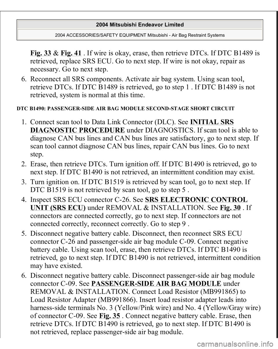 MITSUBISHI ENDEAVOR 2004 Service Repair Manual Fig. 33
& Fig. 41
. If wire is okay, erase, then retrieve DTCs. If DTC B1489 is
retrieved, replace SRS ECU. Go to next step. If wire is not okay, repair as
necessary. Go to next step.
6. Reconne MITSUBISHI ENDEAVOR 2004 Service Repair Manual Fig. 33
& Fig. 41
. If wire is okay, erase, then retrieve DTCs. If DTC B1489 is
retrieved, replace SRS ECU. Go to next step. If wire is not okay, repair as
necessary. Go to next step.
6. Reconne
