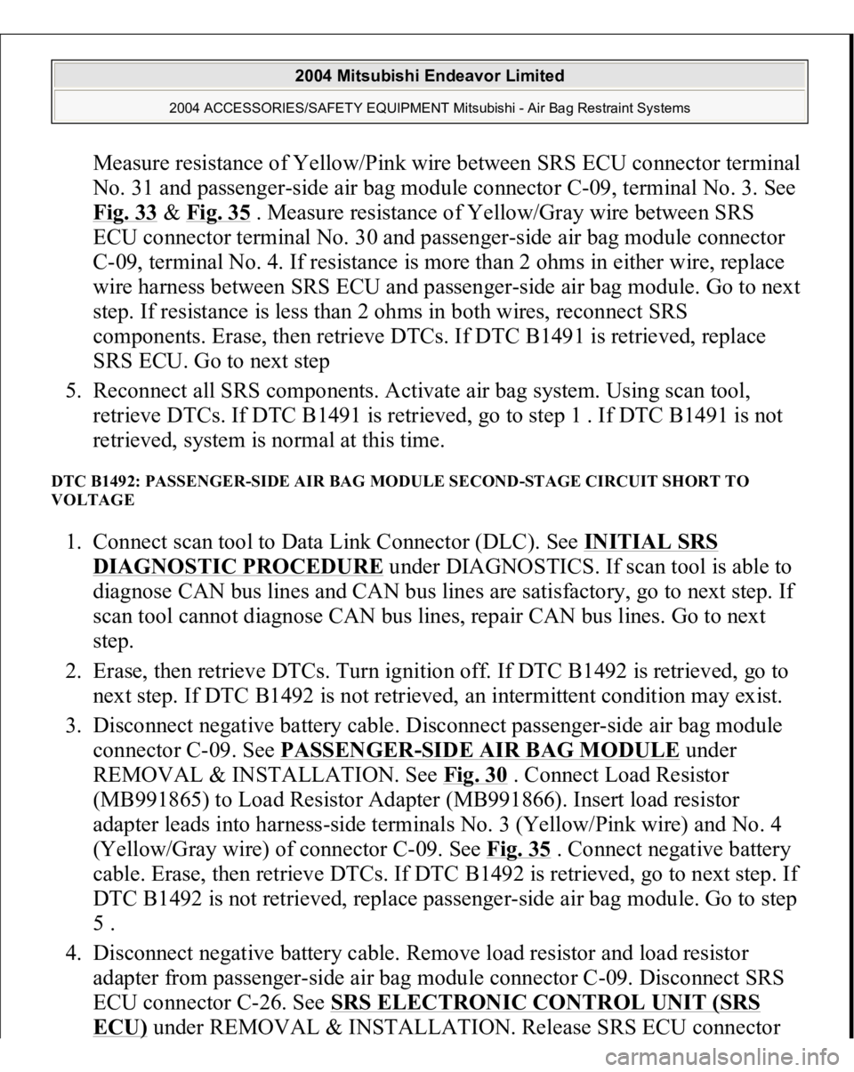 MITSUBISHI ENDEAVOR 2004 Service Repair Manual Measure resistance of Yellow/Pink wire between SRS ECU connector terminal
No. 31 and passenger-side air bag module connector C-09, terminal No. 3. See
Fig. 33
& Fig. 35
. Measure resistance of Yel MITSUBISHI ENDEAVOR 2004 Service Repair Manual Measure resistance of Yellow/Pink wire between SRS ECU connector terminal
No. 31 and passenger-side air bag module connector C-09, terminal No. 3. See
Fig. 33
& Fig. 35
. Measure resistance of Yel
