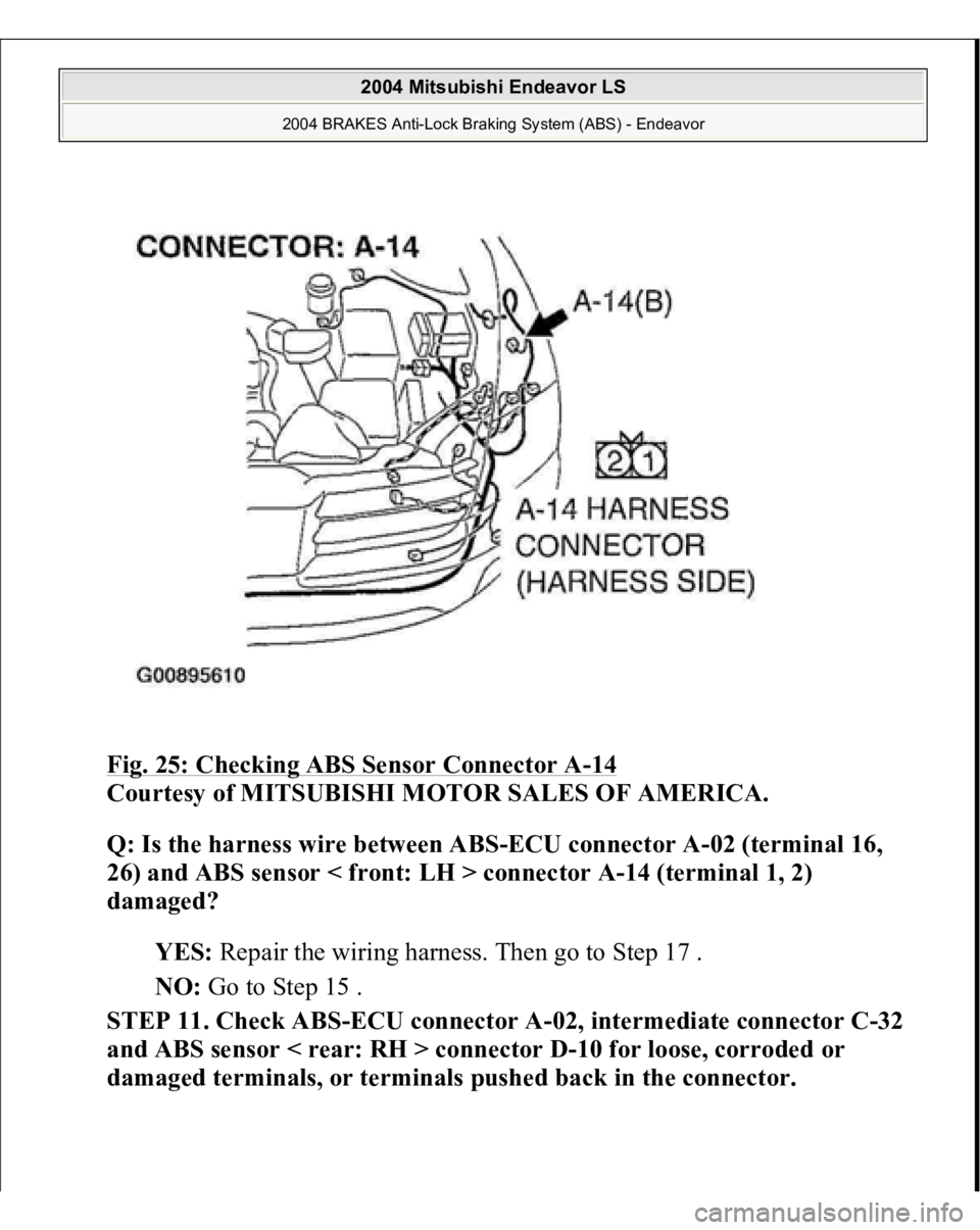 MITSUBISHI ENDEAVOR 2004  Service Repair Manual Fig. 25: Checking ABS Sensor Connector A
-14 
Courtesy of MITSUBISHI MOTOR SALES OF AMERICA. 
Q: Is the harness wire between ABS-ECU connector A-02 (terminal 16, 
26) and ABS sensor < front: LH > conn