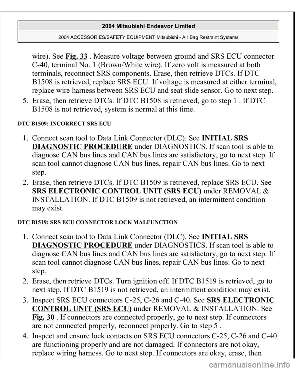 MITSUBISHI ENDEAVOR 2004 Service Repair Manual wire). See Fig. 33
. Measure voltage between ground and SRS ECU connector
C-40, terminal No. 1 (Brown/White wire). If zero volt is measured at both
terminals, reconnect SRS components. Erase, then MITSUBISHI ENDEAVOR 2004 Service Repair Manual wire). See Fig. 33
. Measure voltage between ground and SRS ECU connector
C-40, terminal No. 1 (Brown/White wire). If zero volt is measured at both
terminals, reconnect SRS components. Erase, then
