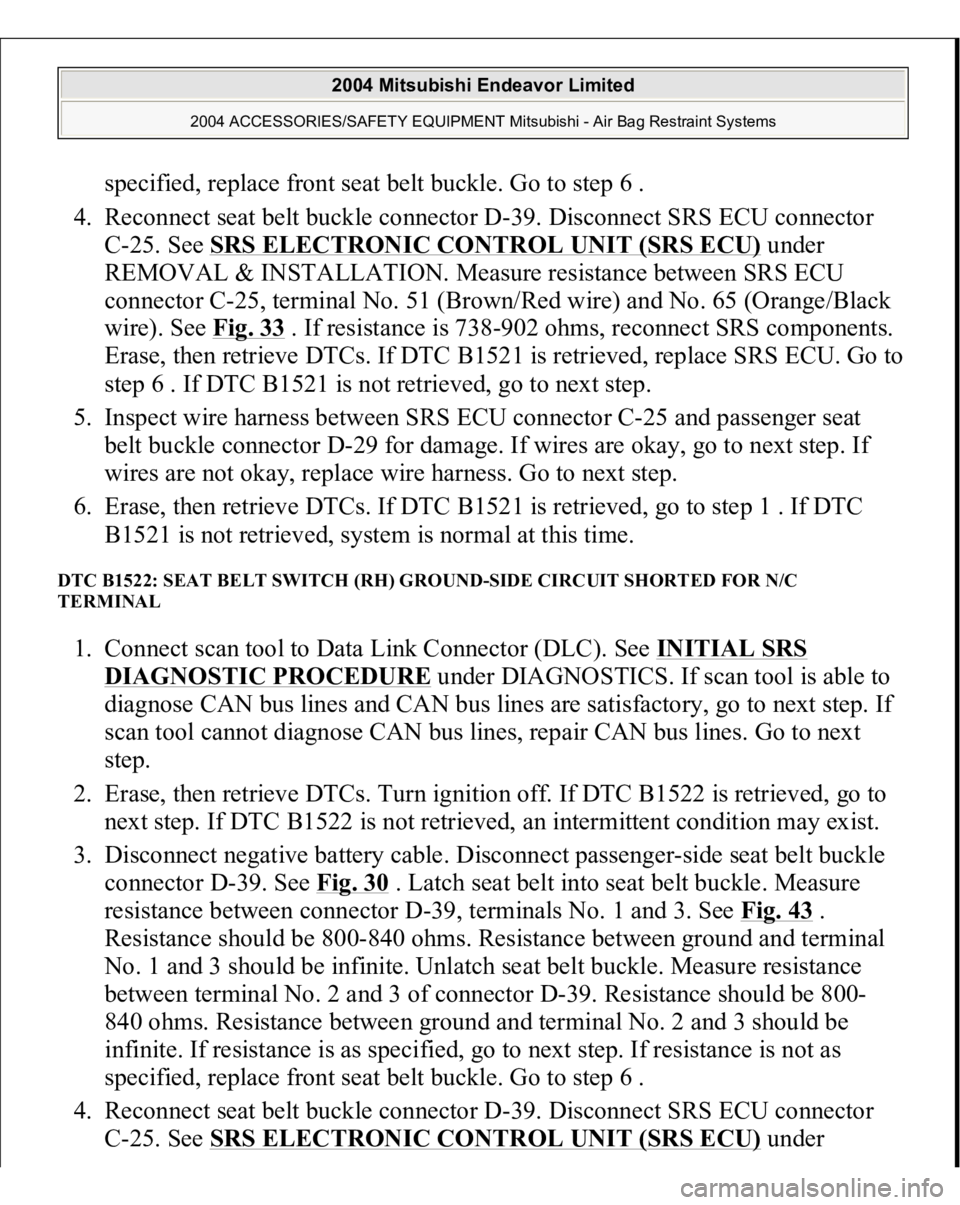 MITSUBISHI ENDEAVOR 2004 Service Repair Manual specified, replace front seat belt buckle. Go to step 6 .
4. Reconnect seat belt buckle connector D-39. Disconnect SRS ECU connector
C-25. See SRS ELECTRONIC CONTROL UNIT (SRS ECU)
under
REMOVAL MITSUBISHI ENDEAVOR 2004 Service Repair Manual specified, replace front seat belt buckle. Go to step 6 .
4. Reconnect seat belt buckle connector D-39. Disconnect SRS ECU connector
C-25. See SRS ELECTRONIC CONTROL UNIT (SRS ECU)
under
REMOVAL