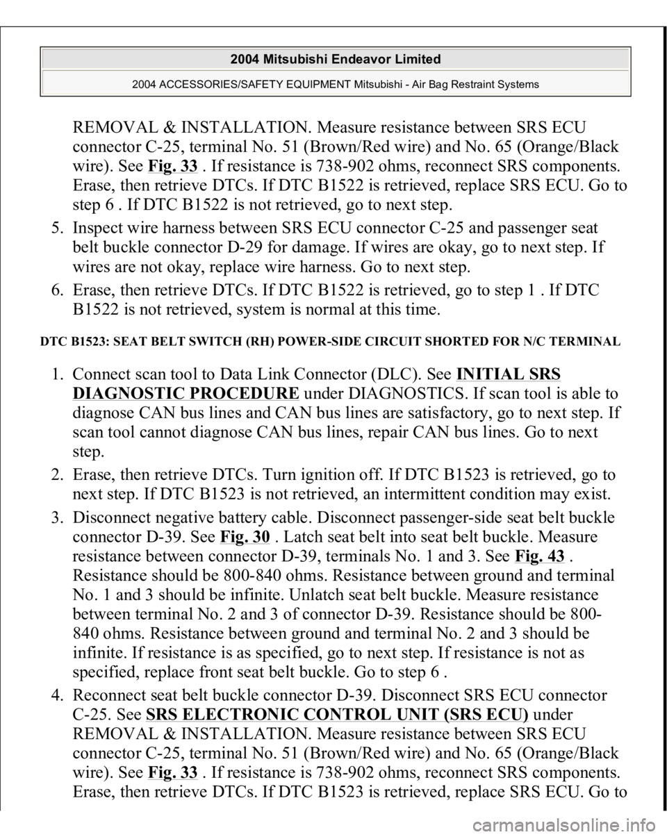 MITSUBISHI ENDEAVOR 2004 Service Repair Manual REMOVAL & INSTALLATION. Measure resistance between SRS ECU
connector C-25, terminal No. 51 (Brown/Red wire) and No. 65 (Orange/Black
wire). See Fig. 33
. If resistance is 738-902 ohms, reconnect SR MITSUBISHI ENDEAVOR 2004 Service Repair Manual REMOVAL & INSTALLATION. Measure resistance between SRS ECU
connector C-25, terminal No. 51 (Brown/Red wire) and No. 65 (Orange/Black
wire). See Fig. 33
. If resistance is 738-902 ohms, reconnect SR