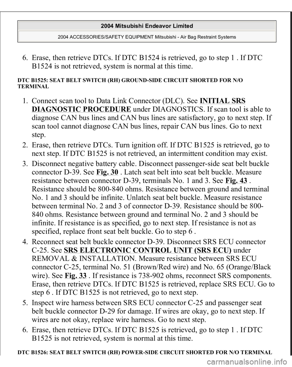 MITSUBISHI ENDEAVOR 2004 Service Repair Manual 6. Erase, then retrieve DTCs. If DTC B1524 is retrieved, go to step 1 . If DTC
B1524 is not retrieved, system is normal at this time. DTC B1525: SEAT BELT SWITCH (RH) GROUND-SIDE CIRCUIT SHORTED FOR MITSUBISHI ENDEAVOR 2004 Service Repair Manual 6. Erase, then retrieve DTCs. If DTC B1524 is retrieved, go to step 1 . If DTC
B1524 is not retrieved, system is normal at this time. DTC B1525: SEAT BELT SWITCH (RH) GROUND-SIDE CIRCUIT SHORTED FOR