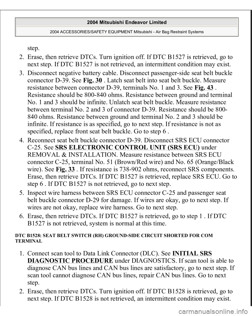 MITSUBISHI ENDEAVOR 2004 Service Repair Manual step.
2. Erase, then retrieve DTCs. Turn ignition off. If DTC B1527 is retrieved, go to
next step. If DTC B1527 is not retrieved, an intermittent condition may exist.
3. Disconnect negative batte MITSUBISHI ENDEAVOR 2004 Service Repair Manual step.
2. Erase, then retrieve DTCs. Turn ignition off. If DTC B1527 is retrieved, go to
next step. If DTC B1527 is not retrieved, an intermittent condition may exist.
3. Disconnect negative batte