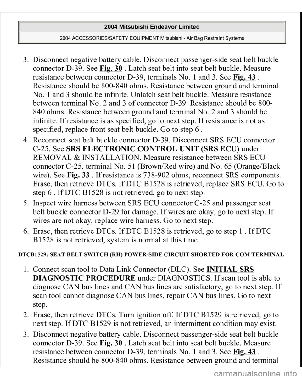 MITSUBISHI ENDEAVOR 2004 Service Repair Manual 3. Disconnect negative battery cable. Disconnect passenger-side seat belt buckle
connector D-39. See Fig. 30
. Latch seat belt into seat belt buckle. Measure
resistance between connector D-39, term MITSUBISHI ENDEAVOR 2004 Service Repair Manual 3. Disconnect negative battery cable. Disconnect passenger-side seat belt buckle
connector D-39. See Fig. 30
. Latch seat belt into seat belt buckle. Measure
resistance between connector D-39, term