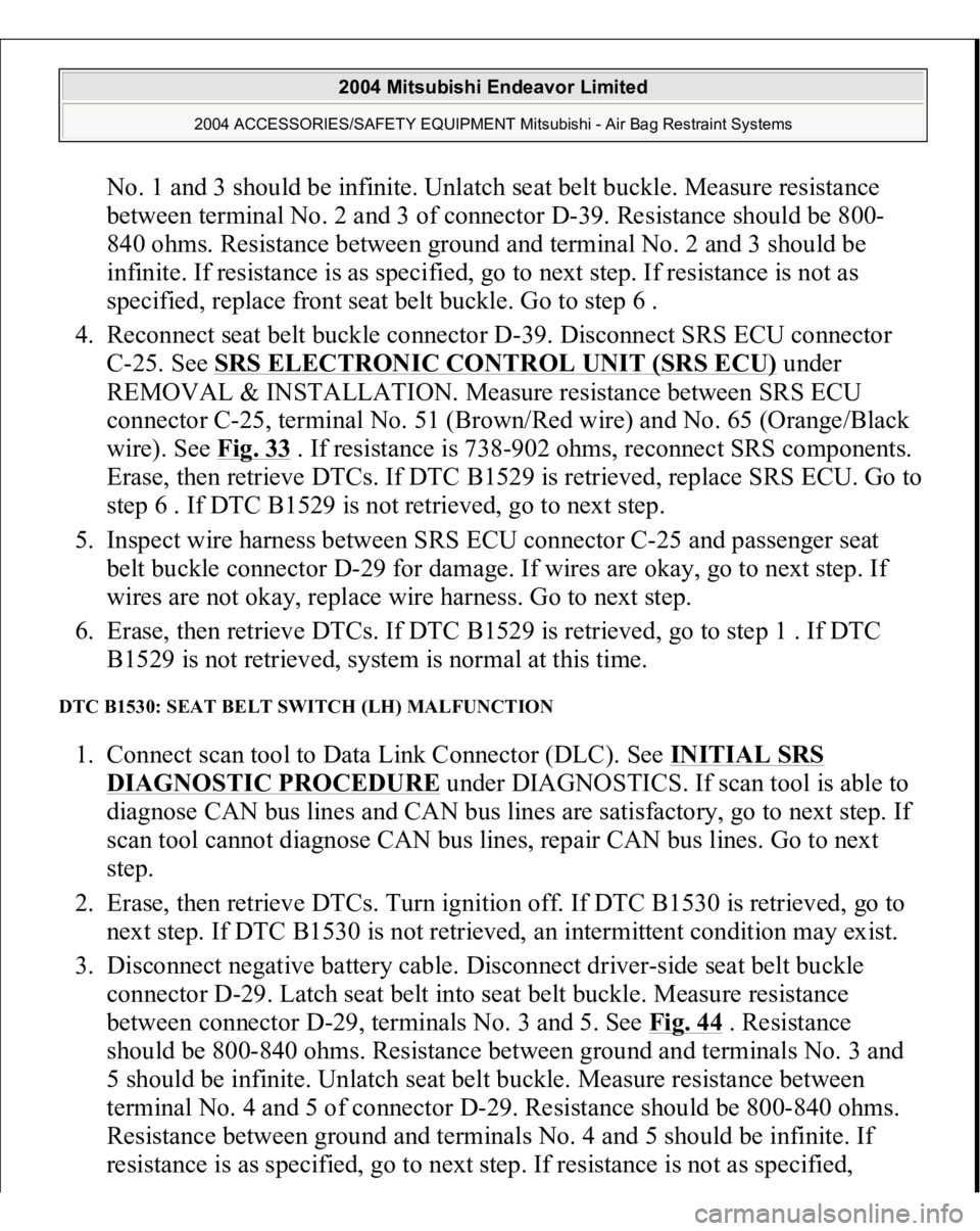 MITSUBISHI ENDEAVOR 2004 Service Repair Manual No. 1 and 3 should be infinite. Unlatch seat belt buckle. Measure resistance
between terminal No. 2 and 3 of connector D-39. Resistance should be 800-
840 ohms. Resistance between ground and terminal MITSUBISHI ENDEAVOR 2004 Service Repair Manual No. 1 and 3 should be infinite. Unlatch seat belt buckle. Measure resistance
between terminal No. 2 and 3 of connector D-39. Resistance should be 800-
840 ohms. Resistance between ground and terminal