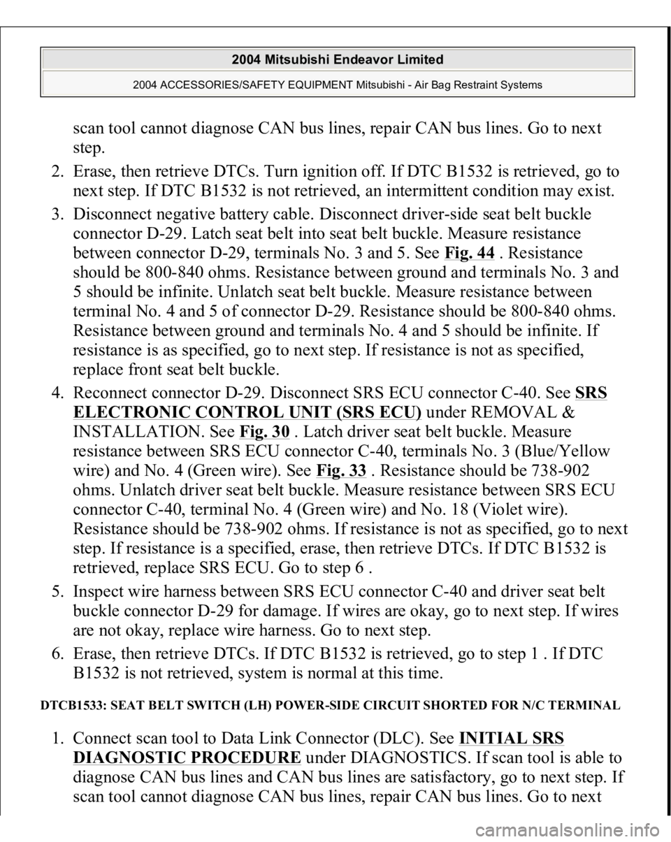 MITSUBISHI ENDEAVOR 2004 Service Repair Manual scan tool cannot diagnose CAN bus lines, repair CAN bus lines. Go to next
step.
2. Erase, then retrieve DTCs. Turn ignition off. If DTC B1532 is retrieved, go to
next step. If DTC B1532 is not ret MITSUBISHI ENDEAVOR 2004 Service Repair Manual scan tool cannot diagnose CAN bus lines, repair CAN bus lines. Go to next
step.
2. Erase, then retrieve DTCs. Turn ignition off. If DTC B1532 is retrieved, go to
next step. If DTC B1532 is not ret