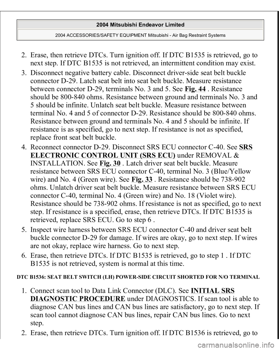 MITSUBISHI ENDEAVOR 2004 Service Repair Manual 2. Erase, then retrieve DTCs. Turn ignition off. If DTC B1535 is retrieved, go to
next step. If DTC B1535 is not retrieved, an intermittent condition may exist.
3. Disconnect negative battery cable MITSUBISHI ENDEAVOR 2004 Service Repair Manual 2. Erase, then retrieve DTCs. Turn ignition off. If DTC B1535 is retrieved, go to
next step. If DTC B1535 is not retrieved, an intermittent condition may exist.
3. Disconnect negative battery cable