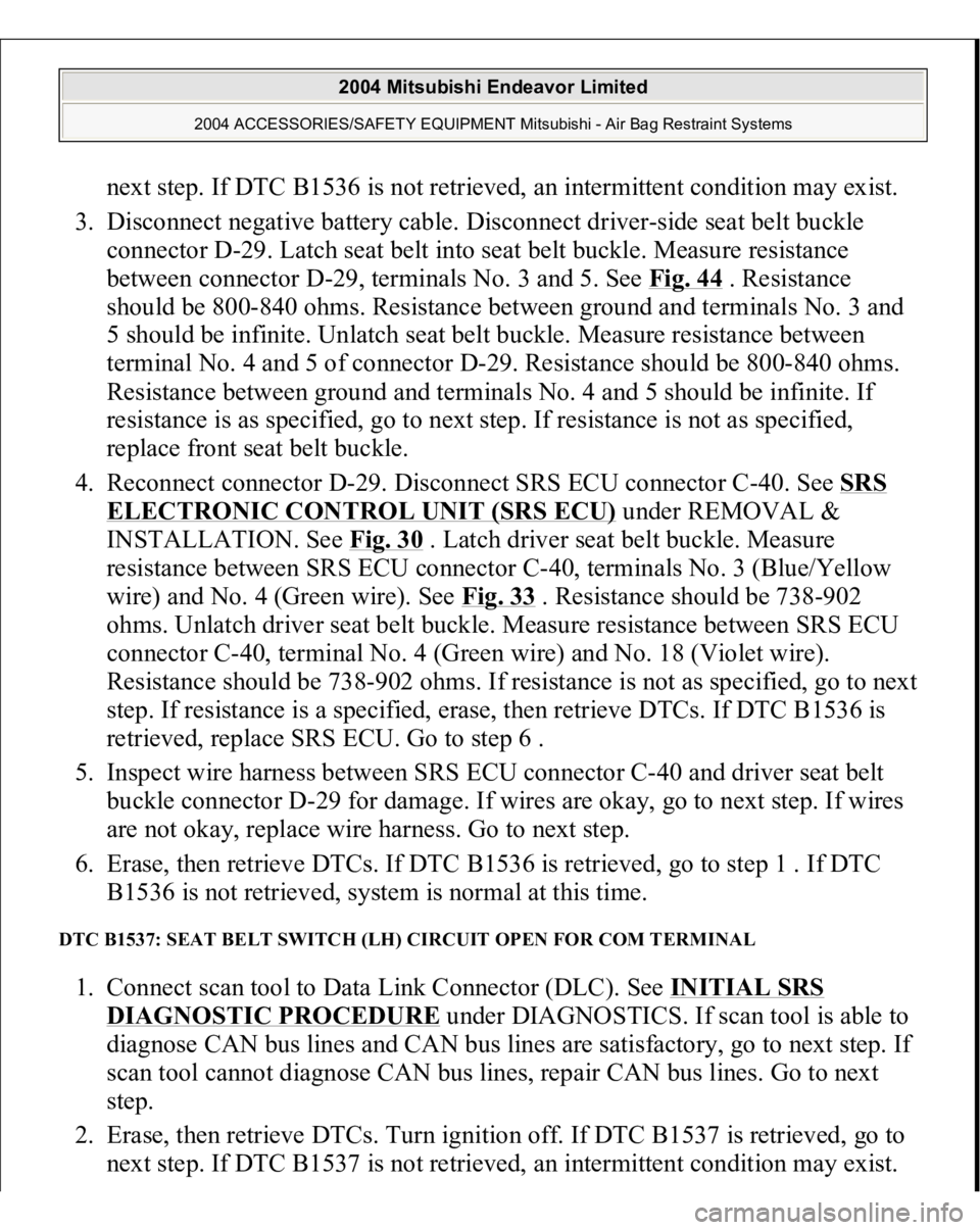 MITSUBISHI ENDEAVOR 2004 Service Repair Manual next step. If DTC B1536 is not retrieved, an intermittent condition may exist.
3. Disconnect negative battery cable. Disconnect driver-side seat belt buckle
connector D-29. Latch seat belt into sea MITSUBISHI ENDEAVOR 2004 Service Repair Manual next step. If DTC B1536 is not retrieved, an intermittent condition may exist.
3. Disconnect negative battery cable. Disconnect driver-side seat belt buckle
connector D-29. Latch seat belt into sea