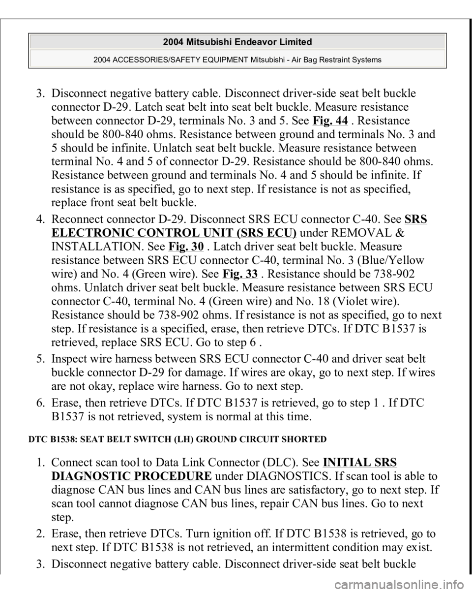 MITSUBISHI ENDEAVOR 2004 Service Repair Manual 3. Disconnect negative battery cable. Disconnect driver-side seat belt buckle
connector D-29. Latch seat belt into seat belt buckle. Measure resistance
between connector D-29, terminals No. 3 and 5. MITSUBISHI ENDEAVOR 2004 Service Repair Manual 3. Disconnect negative battery cable. Disconnect driver-side seat belt buckle
connector D-29. Latch seat belt into seat belt buckle. Measure resistance
between connector D-29, terminals No. 3 and 5.