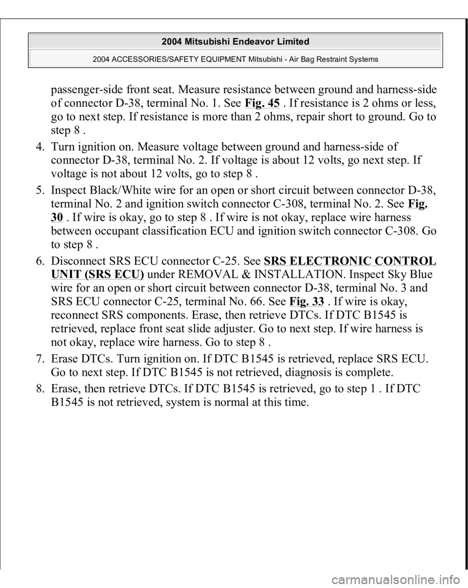 MITSUBISHI ENDEAVOR 2004 Service Repair Manual passenger-side front seat. Measure resistance between ground and harness-side
of connector D-38, terminal No. 1. See Fig. 45
. If resistance is 2 ohms or less,
go to next step. If resistance is mor MITSUBISHI ENDEAVOR 2004 Service Repair Manual passenger-side front seat. Measure resistance between ground and harness-side
of connector D-38, terminal No. 1. See Fig. 45
. If resistance is 2 ohms or less,
go to next step. If resistance is mor