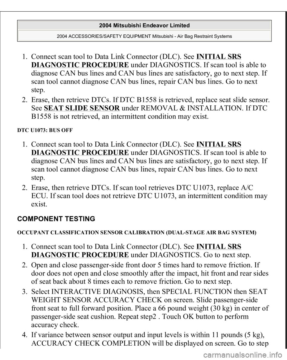 MITSUBISHI ENDEAVOR 2004  Service Repair Manual 1. Connect scan tool to Data Link Connector (DLC). See INITIAL SRS 
DIAGNOSTIC PROCEDURE
 under DIAGNOSTICS. If scan tool is able to 
diagnose CAN bus lines and CAN bus lines are satisfactory, go to n