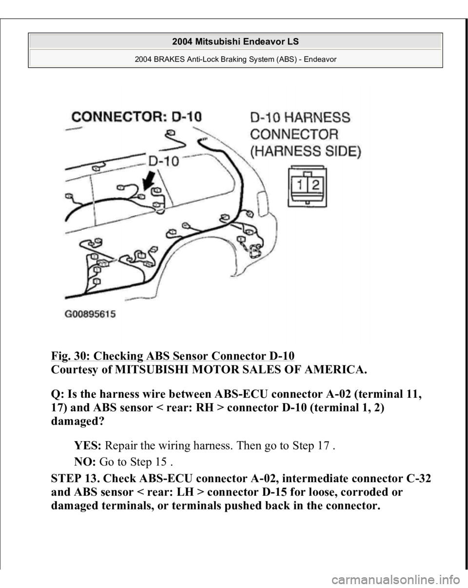 MITSUBISHI ENDEAVOR 2004 Service User Guide Fig. 30: Checking ABS Sensor Connector D
-10
Courtesy of MITSUBISHI MOTOR SALES OF AMERICA.
Q: Is the harness wire between ABS-ECU connector A-02 (terminal 11,
17) and ABS sensor < rear: RH > conne MITSUBISHI ENDEAVOR 2004 Service User Guide Fig. 30: Checking ABS Sensor Connector D
-10
Courtesy of MITSUBISHI MOTOR SALES OF AMERICA.
Q: Is the harness wire between ABS-ECU connector A-02 (terminal 11,
17) and ABS sensor < rear: RH > conne