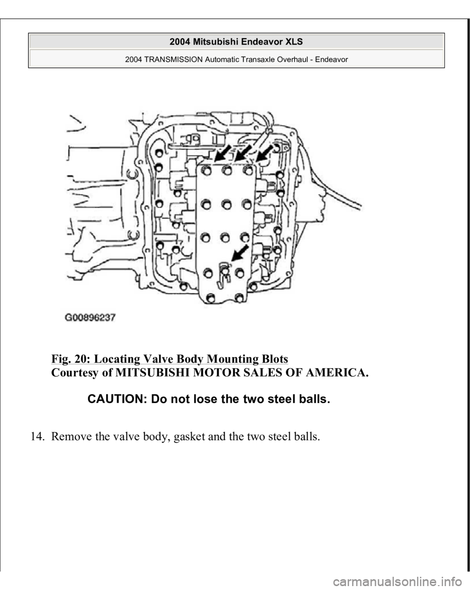MITSUBISHI ENDEAVOR 2004  Service Repair Manual Fig. 20: Locating Valve Body Mounting Blots
 
Courtesy of MITSUBISHI MOTOR SALES OF AMERICA. 
14. Remove the valve bod
y, gasket and the two steel balls. 
CAUTION: Do not lose the two steel balls.
 
2