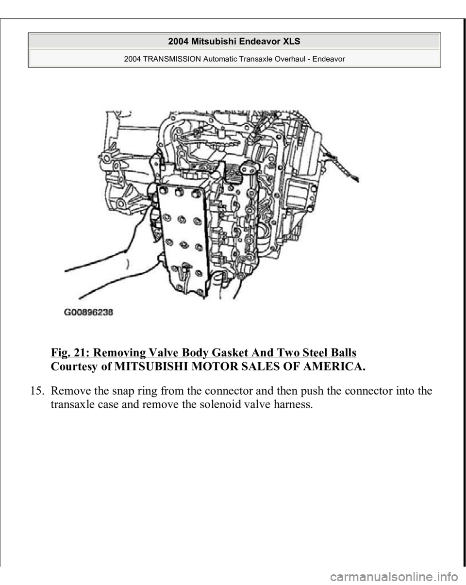 MITSUBISHI ENDEAVOR 2004  Service Repair Manual Fig. 21: Removing Valve Body Gasket And Two Steel Balls
 
Courtesy of MITSUBISHI MOTOR SALES OF AMERICA. 
15. Remove the snap ring from the connector and then push the connector into the 
transaxle ca