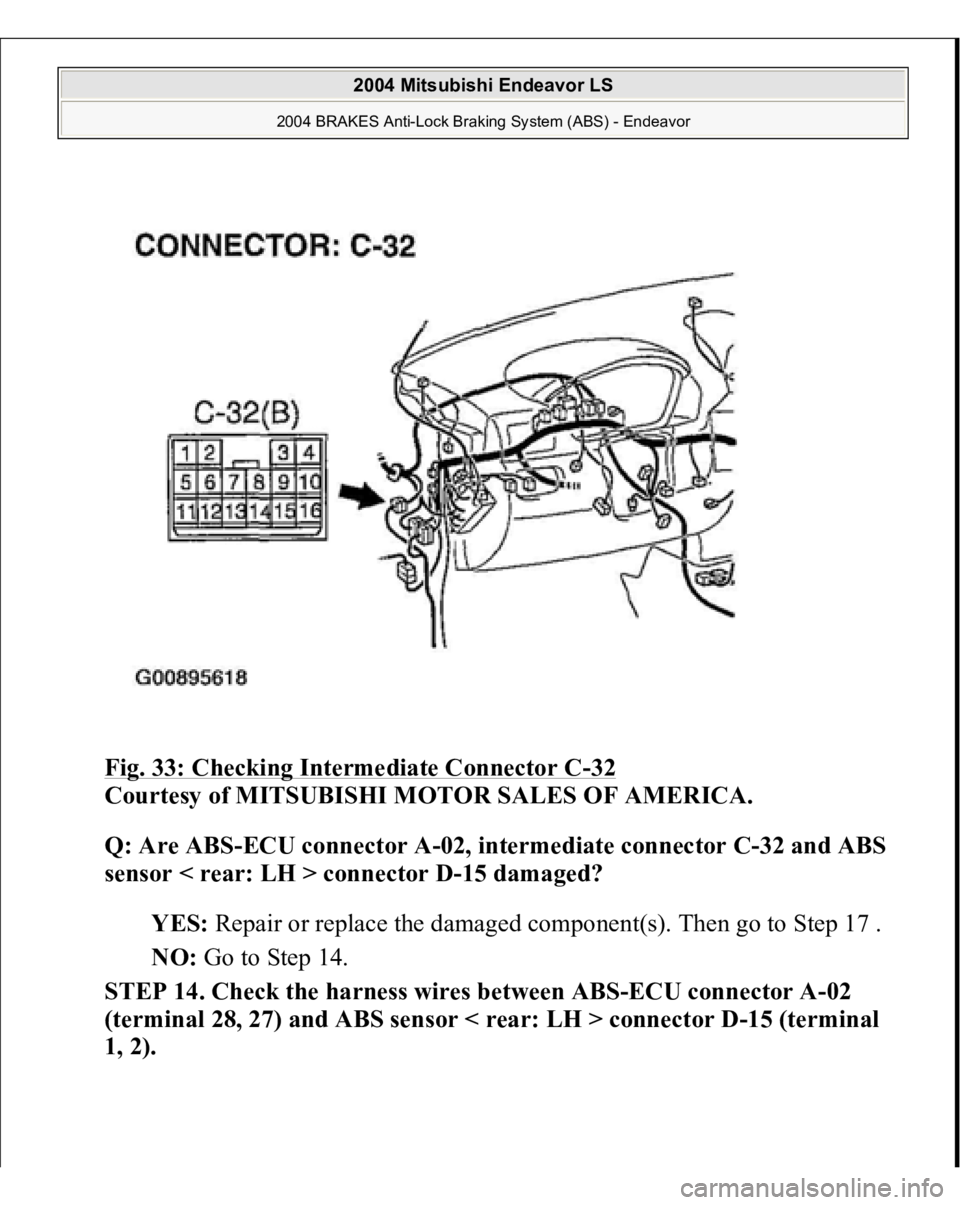 MITSUBISHI ENDEAVOR 2004 Service User Guide Fig. 33: Checking Intermediate Connector C
-32
Courtesy of MITSUBISHI MOTOR SALES OF AMERICA.
Q: Are ABS-ECU connector A-02, intermediate connector C-32 and ABS
sensor < rear: LH > connector D-15 d MITSUBISHI ENDEAVOR 2004 Service User Guide Fig. 33: Checking Intermediate Connector C
-32
Courtesy of MITSUBISHI MOTOR SALES OF AMERICA.
Q: Are ABS-ECU connector A-02, intermediate connector C-32 and ABS
sensor < rear: LH > connector D-15 d
