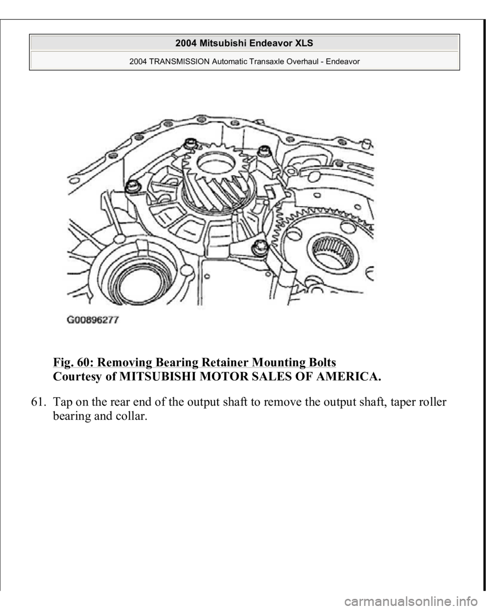 MITSUBISHI ENDEAVOR 2004  Service Repair Manual Fig. 60: Removing Bearing Retainer Mounting Bolts
 
Courtesy of MITSUBISHI MOTOR SALES OF AMERICA. 
61. Tap on the rear end of the output shaft to remove the output shaft, taper roller 
bearing and co