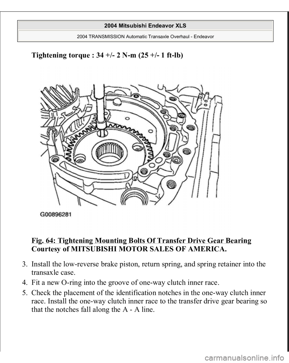 MITSUBISHI ENDEAVOR 2004  Service Repair Manual Tightening torque : 34 +
/- 2 N-m (25 +
/-1 f
t-lb)  
Fig. 64: Tightening Mounting Bolts Of Transfer Drive Gear Bearing
 
Courtesy of MITSUBISHI MOTOR SALES OF AMERICA. 
3. Install the low-reverse bra