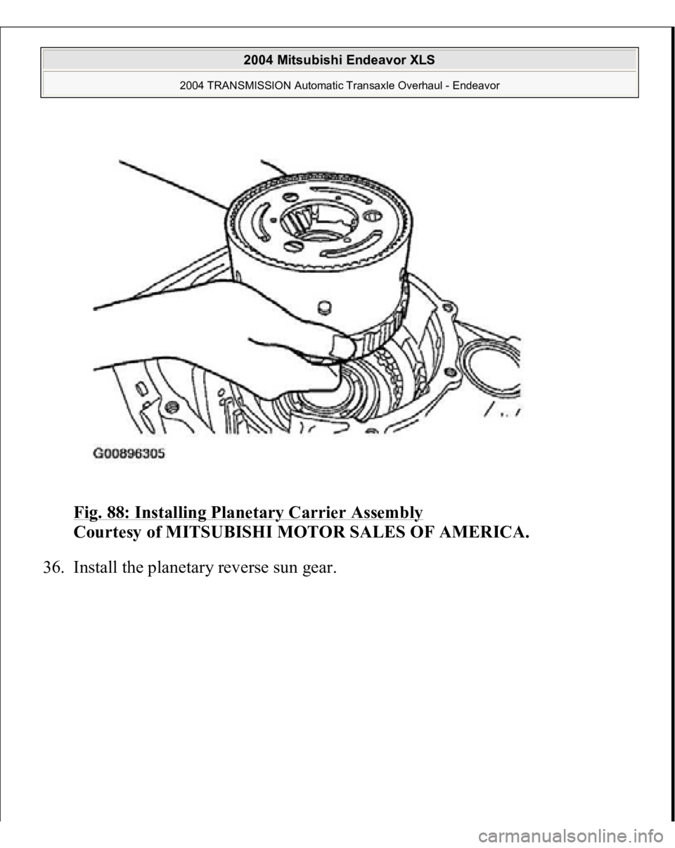 MITSUBISHI ENDEAVOR 2004  Service Repair Manual Fig. 88: Installing Planetary Carrier Assembly
 
Courtesy of MITSUBISHI MOTOR SALES OF AMERICA. 
36. Install the 
planetar
y reverse sun 
gear. 
 
2004 Mitsubishi Endeavor XLS 
2004 TRANSMISSION Autom
