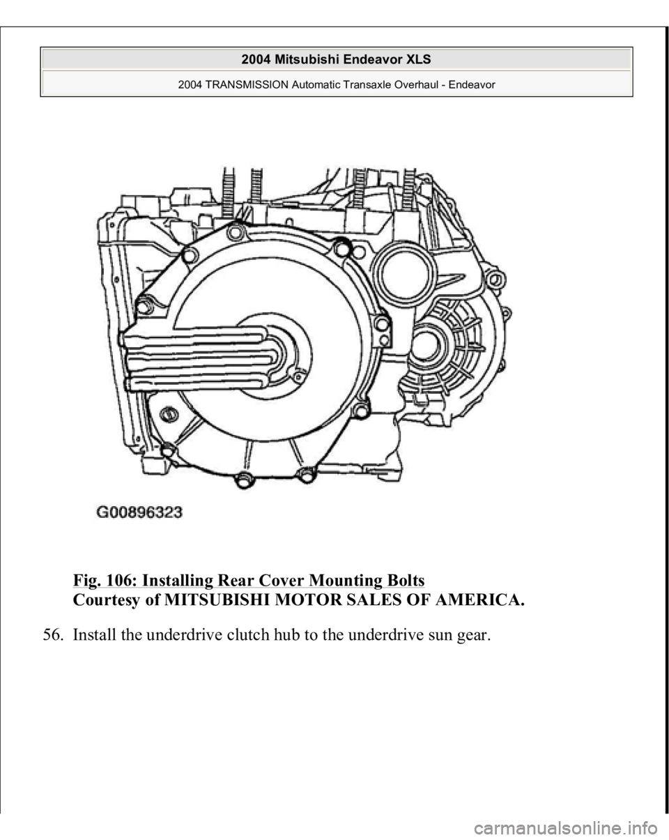 MITSUBISHI ENDEAVOR 2004  Service Repair Manual Fig. 106: Installing Rear Cover Mounting Bolts
 
Courtesy of MITSUBISHI MOTOR SALES OF AMERICA. 
56. Install the underdrive clutch hub to the underdrive sun gear. 
 
2004 Mitsubishi Endeavor XLS 
2004