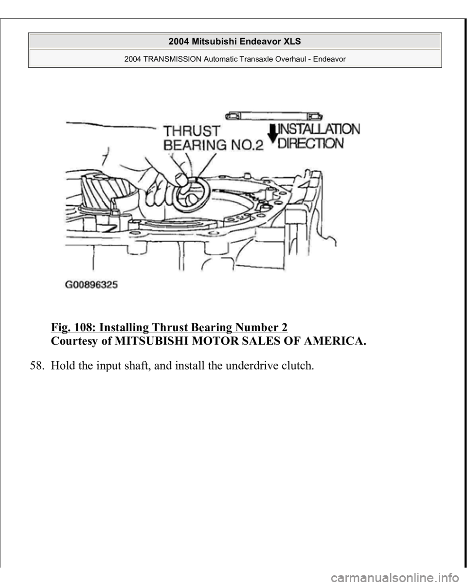 MITSUBISHI ENDEAVOR 2004  Service Repair Manual Fig. 108: Installing Thrust Bearing Number 2
 
Courtesy of MITSUBISHI MOTOR SALES OF AMERICA. 
58. Hold the in
put shaft, and install the underdrive clutch. 
 
2004 Mitsubishi Endeavor XLS 
2004 TRANS
