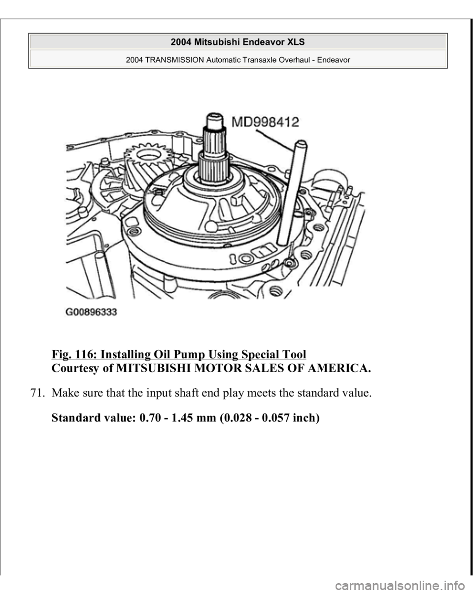 MITSUBISHI ENDEAVOR 2004  Service Repair Manual Fig. 116: Installing Oil Pump Using Special Tool
 
Courtesy of MITSUBISHI MOTOR SALES OF AMERICA. 
71. Make sure that the input shaft end play meets the standard value. 
Standard value: 0.70 - 1.45 mm