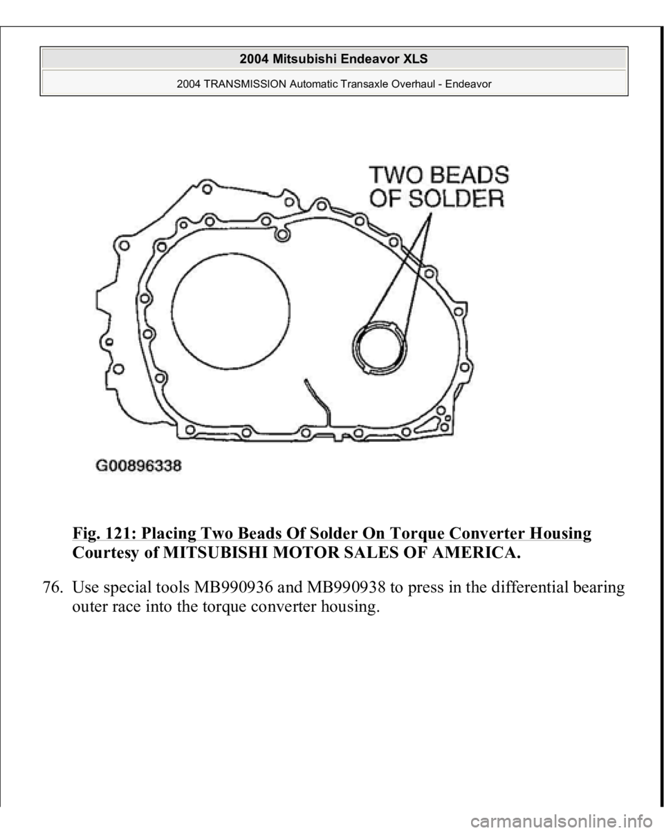 MITSUBISHI ENDEAVOR 2004  Service Repair Manual Fig. 121: Placing Two Beads Of Solder On Torque Converter Housing
 
Courtesy of MITSUBISHI MOTOR SALES OF AMERICA. 
76. Use special tools MB990936 and MB990938 to press in the differential bearing 
ou
