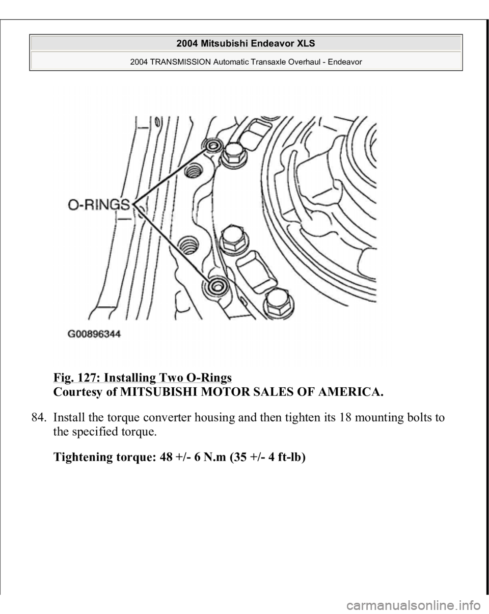 MITSUBISHI ENDEAVOR 2004  Service Repair Manual Fig. 127: Installing Two O
-Rings
 
Courtesy of MITSUBISHI MOTOR SALES OF AMERICA. 
84. Install the torque converter housing and then tighten its 18 mounting bolts to 
the specified torque. 
Tightenin