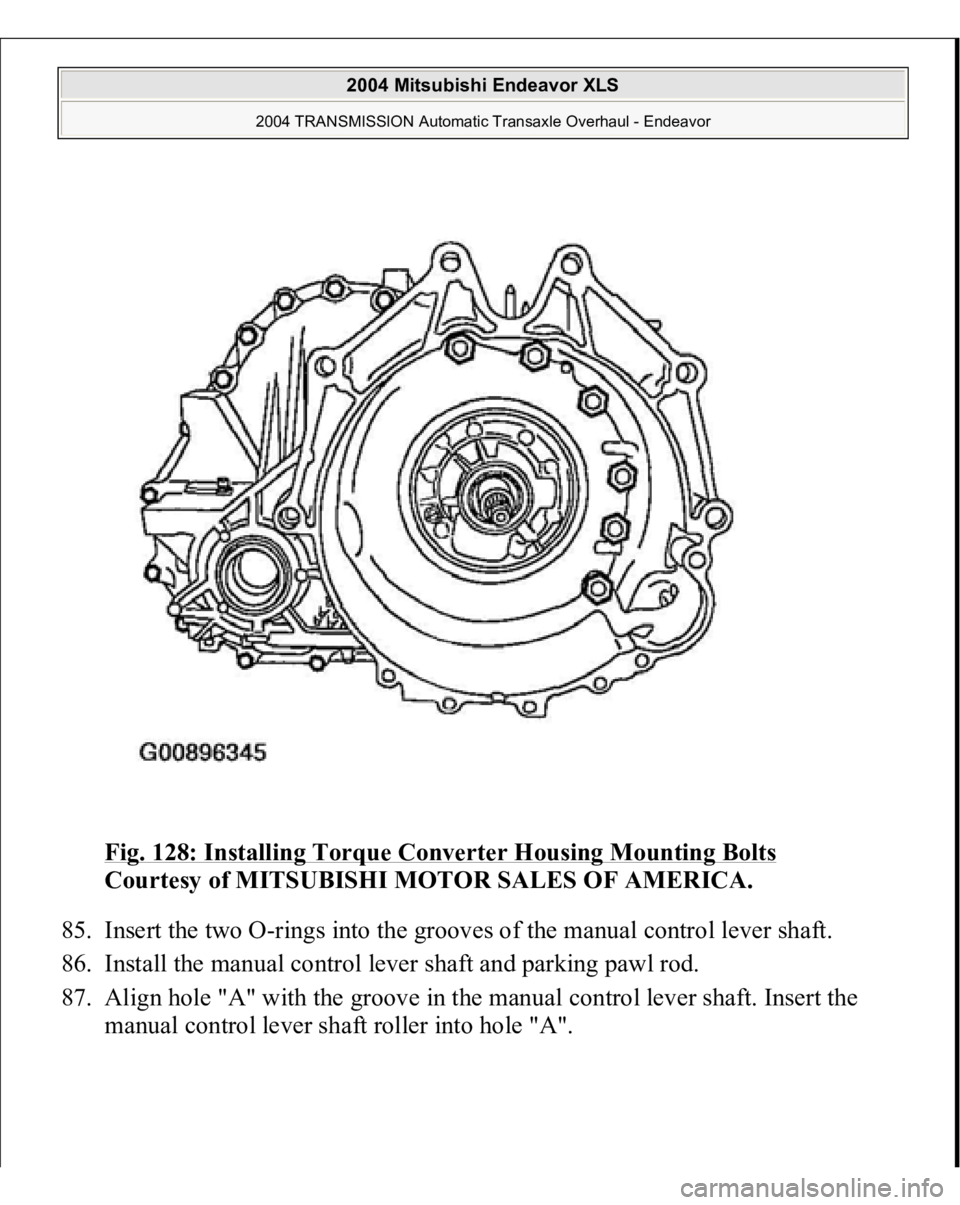 MITSUBISHI ENDEAVOR 2004  Service Repair Manual Fig. 128: Installing Torque Converter Housing Mounting Bolts
 
Courtesy of MITSUBISHI MOTOR SALES OF AMERICA. 
85. Insert the two O-rings into the grooves of the manual control lever shaft.  
86. Inst