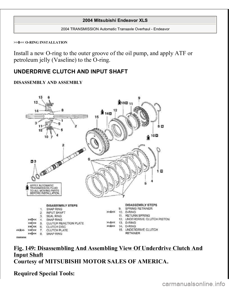 MITSUBISHI ENDEAVOR 2004  Service Repair Manual >>B<< 
O-RING INSTALLATION 
Install a new O-ring to the outer groove of the oil pump, and apply ATF or 
petroleum jelly (Vaseline) to the O-ring. UNDERDRIVE CLUTCH AND INPUT SHAFT DISASSEMBLY AND ASSE