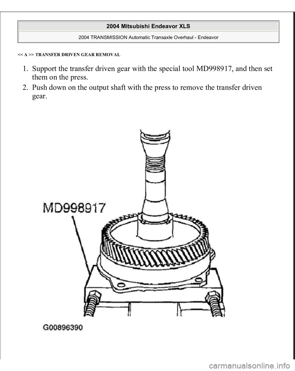 MITSUBISHI ENDEAVOR 2004  Service Repair Manual << A >> TRANSFER DRIVEN GEAR REMOVAL1. Support the transfer driven gear with the special tool MD998917, and then set 
them on the press.  
2. Push down on the output shaft with the press to remove the