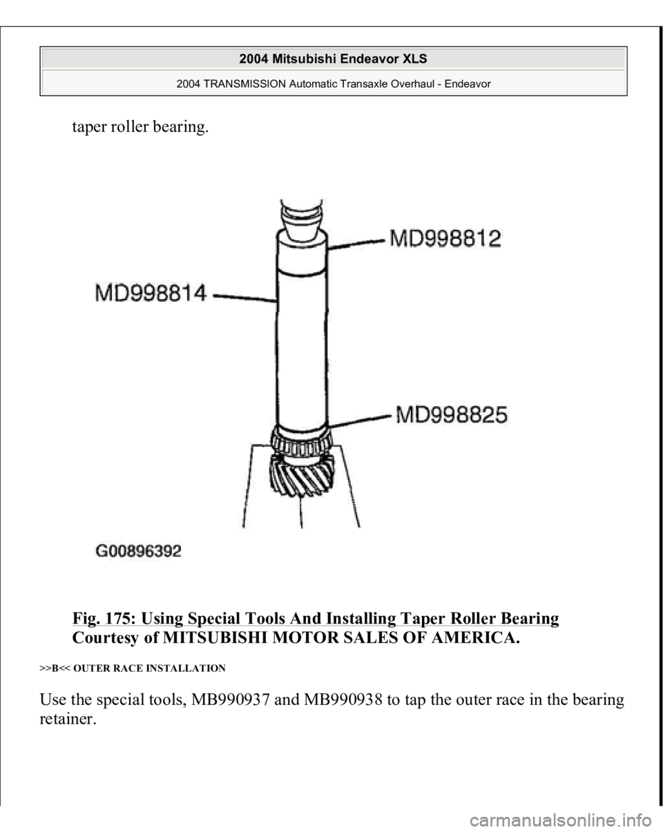 MITSUBISHI ENDEAVOR 2004  Service Repair Manual taper roller bearing. 
Fig. 175: Using Special Tools And Installing Taper Roller Bearing
 
Courtesy of MITSUBISHI MOTOR SALES OF AMERICA. 
>>B<< OUTER RACE INSTALLATION Use the special tools, MB990937