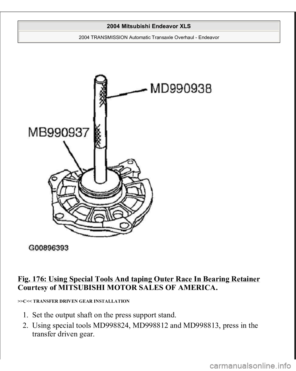 MITSUBISHI ENDEAVOR 2004  Service Repair Manual Fig. 176: Using Special Tools And taping Outer Race In Bearing Retainer
 
Courtesy of MITSUBISHI MOTOR SALES OF AMERICA. 
>>C<< TRANSFER DRIVEN GEAR INSTALLATION 1. Set the output shaft on the press s