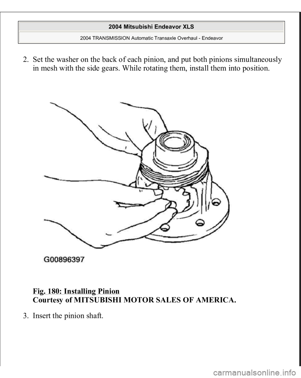 MITSUBISHI ENDEAVOR 2004  Service Repair Manual 2. Set the washer on the back of each pinion, and put both pinions simultaneously 
in mesh with the side gears. While rotating them, install them into position. 
Fig. 180: Installing Pinion
 
Courtesy
