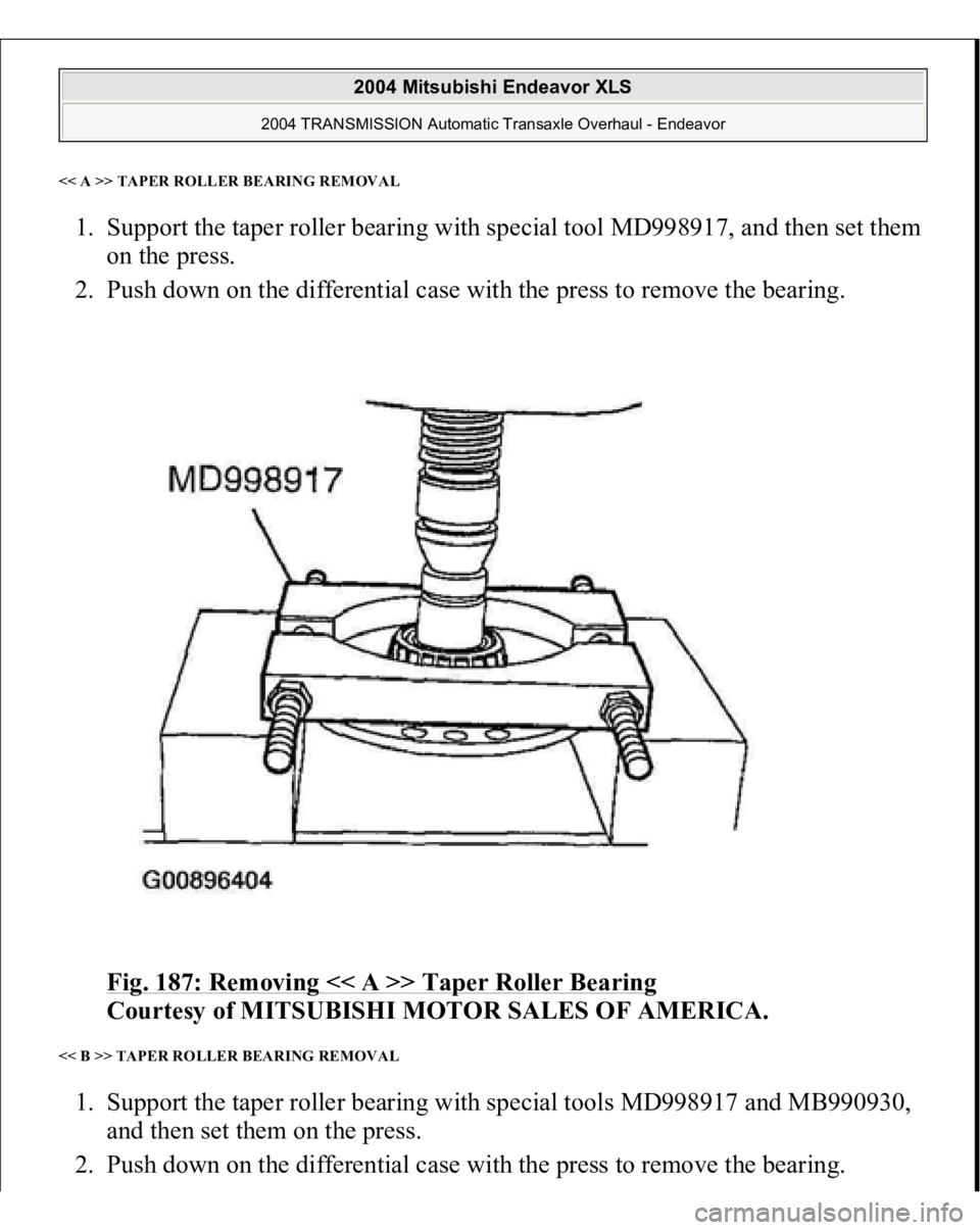 MITSUBISHI ENDEAVOR 2004  Service Repair Manual << A >> TAPER ROLLER BEARING REMOVAL1. Support the taper roller bearing with special tool MD998917, and then set them 
on the press.  
2. Push down on the differential case with the press to remove th