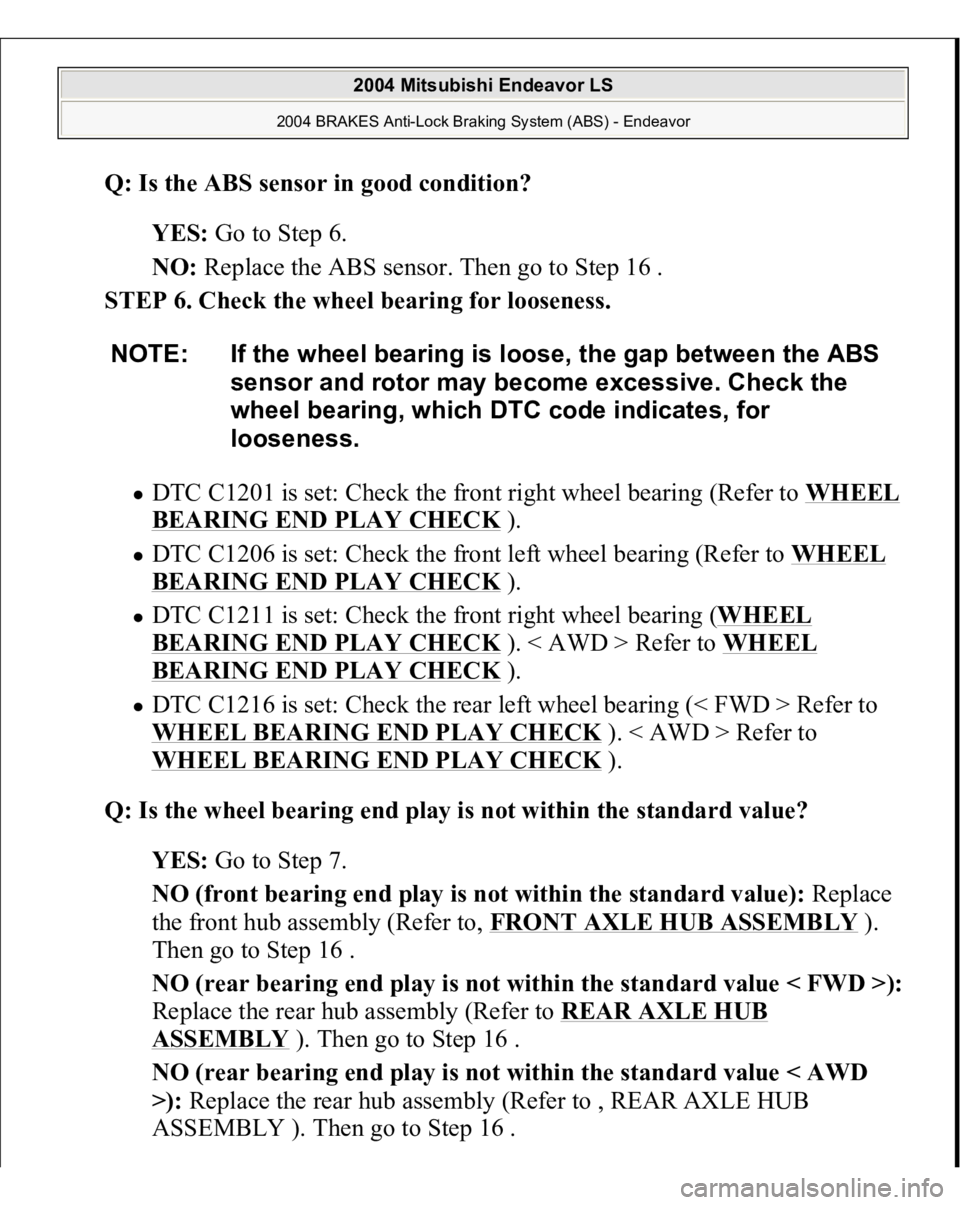 MITSUBISHI ENDEAVOR 2004  Service Manual PDF Q: Is the ABS sensor in good condition?  
YES: Go to Step 6.  
NO: Replace the ABS sensor. Then go to Step 16 .  
STEP 6. Check the wheel bearing for looseness. 
DTC C1201 is set: Check the front righ