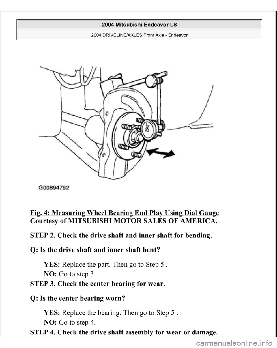 MITSUBISHI ENDEAVOR 2004  Service Repair Manual Fig. 4: Measuring Wheel Bearing End Play Using Dial Gauge
 
Courtesy of MITSUBISHI MOTOR SALES OF AMERICA. 
STEP 2. Check the drive shaft and inner shaft for bending. 
Q: Is the drive shaft and inner 