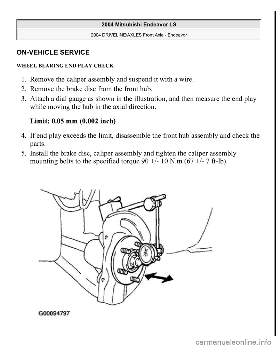 MITSUBISHI ENDEAVOR 2004  Service Repair Manual ON
-VEHICLE SERVIC
E 
WHEEL BEARING END PLAY CHECK 1. Remove the caliper assembly and suspend it with a wire.  
2. Remove the brake disc from the front hub.  
3. Attach a dial gauge as shown in the il