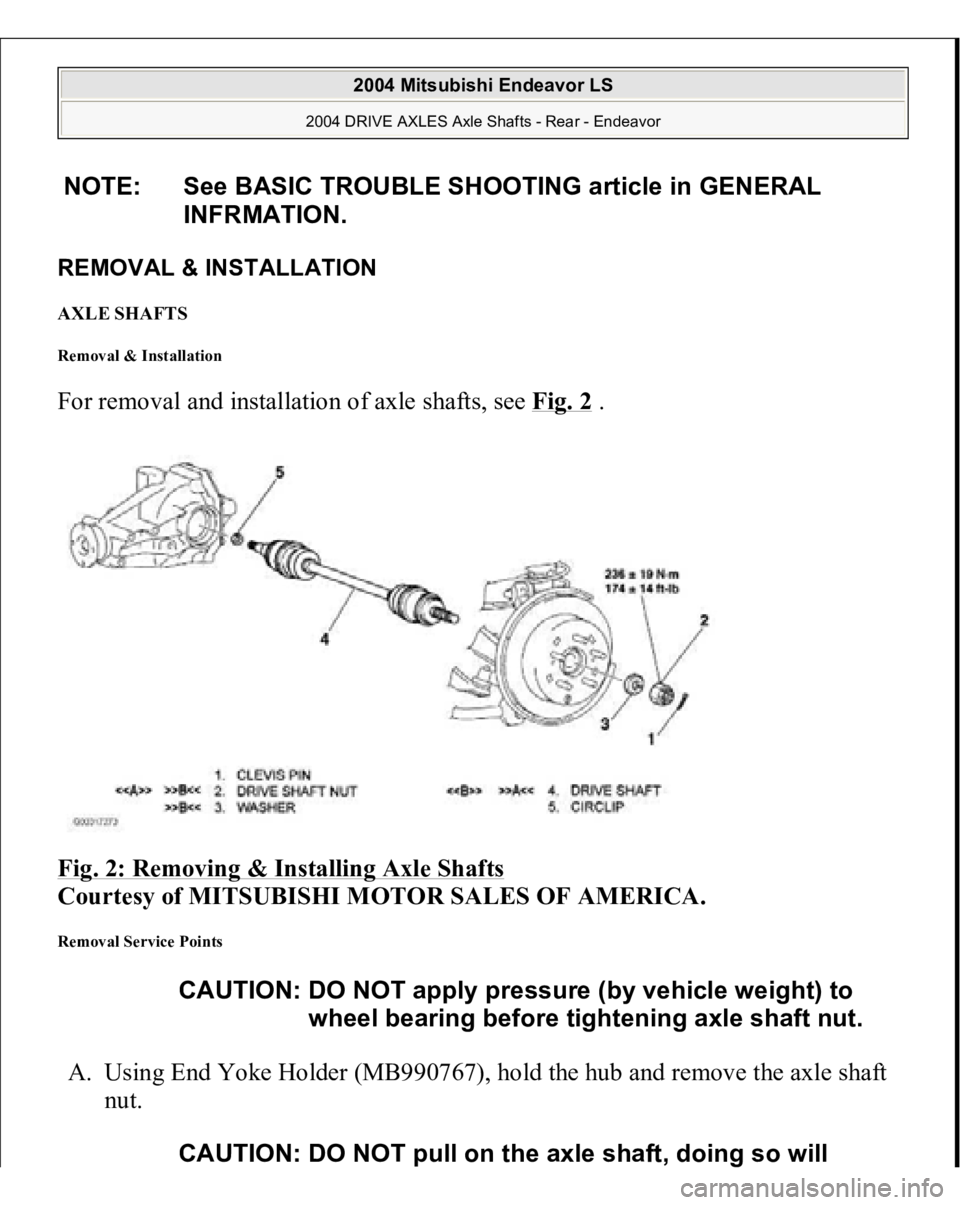 MITSUBISHI ENDEAVOR 2004  Service Repair Manual REMOVAL & INSTALLATION AXLE SHAFTS Removal & Installation For removal and installation of axle shafts, see Fig. 2
 . 
Fig. 2: Removing & Installing Axle Shafts
 
Courtesy of MITSUBISHI MOTOR SALES OF 